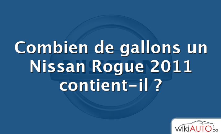 Combien de gallons un Nissan Rogue 2011 contient-il ?